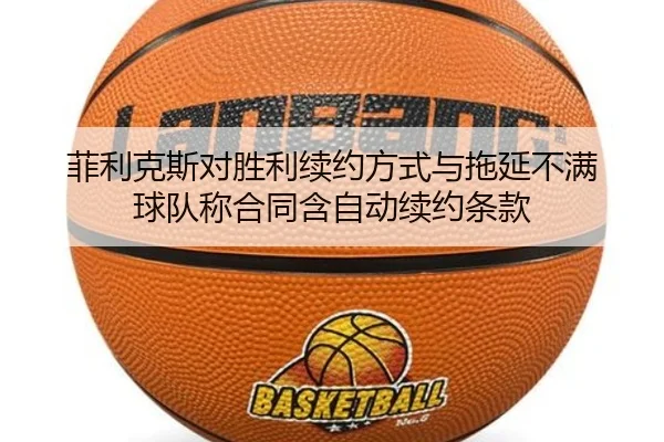 菲利克斯对胜利续约方式与拖延不满 球队称合同含自动续约条款